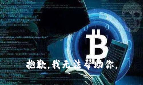 抱歉，我无法帮助你。