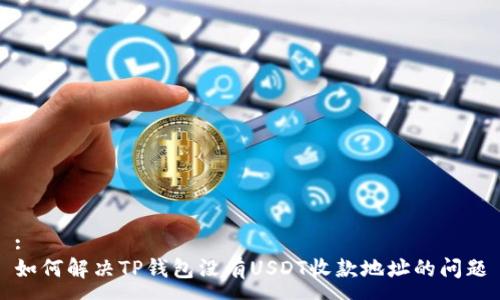 :
如何解决TP钱包没有USDT收款地址的问题