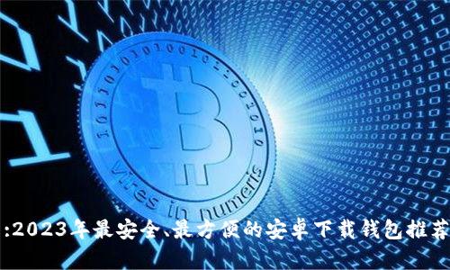 :2023年最安全、最方便的安卓下载钱包推荐