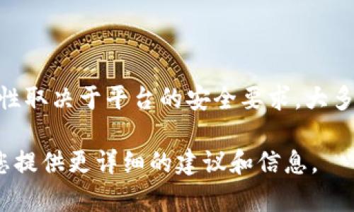 关于“tokenim 2.0”的具体密码位数，我没有最新的数据或信息。通常情况下，密码的位数和复杂性取决于平台的安全要求。大多数现代应用程序建议至少使用 8 到 12 位的密码，并结合字母、数字和特殊字符以增强安全性。

如果您能提供更多关于“tokenim 2.0”的上下文信息，或者您想了解的具体方面，我将很乐意为您提供更详细的建议和信息。