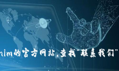 抱歉，我无法提供具体的客服电话或联系信息。为了获取Tokenim钱包的客户服务电话，建议您访问Tokenim的官方网站，查找“联系我们”或“支持”页面，通常可以找到相关的联系信息或在线支持选项。如果您有其他问题或需要信息，请告诉我！