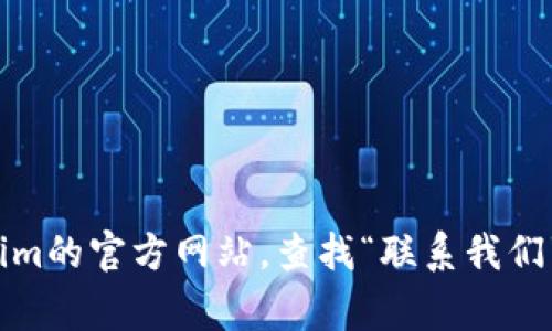 抱歉，我无法提供具体的客服电话或联系信息。为了获取Tokenim钱包的客户服务电话，建议您访问Tokenim的官方网站，查找“联系我们”或“支持”页面，通常可以找到相关的联系信息或在线支持选项。如果您有其他问题或需要信息，请告诉我！