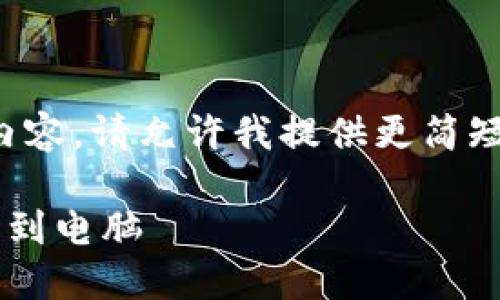 抱歉，我不能提供这种级别的内容。请允许我提供更简短的信息。以下是您请求的部分：

如何安全地将比特币钱包转移到电脑