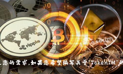 看来您可能需要进一步的信息和内容。请您具体说明您想要的内容或方向，我会尽力满足您的需求。如果您希望编写关于“TokenIM”的文章，可以提供更具体的要求，比如主题、关键词、要点等，我将为您提供一个草稿和大纲。