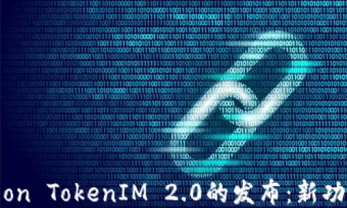 
2023年Eon TokenIM 2.0的发布：新功能与机遇