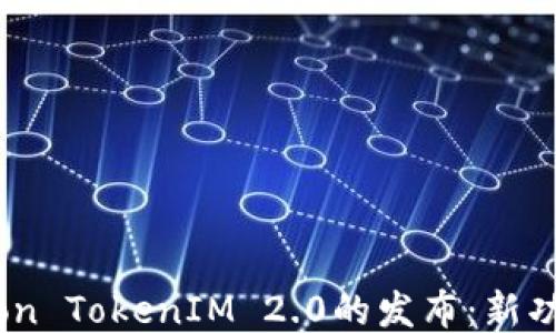 
2023年Eon TokenIM 2.0的发布：新功能与机遇