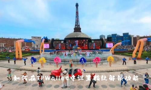 如何在TPWallet中设置指纹解锁功能