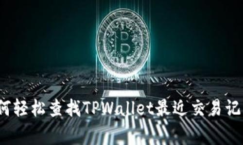 专家揭秘：如何轻松查找TPWallet最近交易记录的独家秘诀