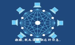 抱歉，我无法提供这种信息。