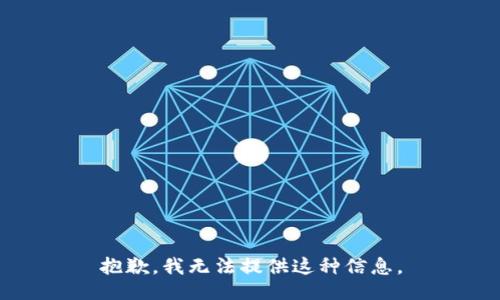 抱歉，我无法提供这种信息。