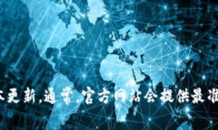 关于TPWallet的最新版本信息，我无法提供实时数据