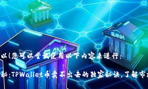 当然可以！您可以尝试使用以下内容来进行：

专家揭秘：TPWallet币卖不出去的独家秘诀，了解市场动态！