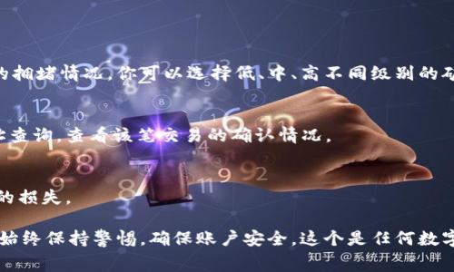 要购买TPWallet的矿工费用，你可以按照以下步骤操作：

### 1. 了解矿工费的概念
首先，矿工费是区块链交易中支付给矿工以确保交易被确认的费用。不同的区块链网络的矿工费标准可能有所不同，因此了解你所使用的区块链的矿工费结构是非常重要的。

### 2. 选择合适的钱包
确保你已经拥有一个支持TPWallet的钱包。如果还没有，可以在他们的官方网站或者应用市场下载并安装。如果你已拥有TPWallet，确保它是最新版本，以支持最新的功能。

### 3. 充值你的TPWallet
在TPWallet中，首先需要确保你的钱包中有足够的代币。这通常涉及到通过以下途径充值：
ul
    li通过交易所：如果你在某个数字货币交易所（如币安、火币等）有账户，你可以从那里提取到TPWallet地址。/li
    li通过其他用户转账：如果你认识其他拥有TPWallet的用户，可以请求他们转账给你。/li
/ul

### 4. 购买矿工费用
一旦你的钱包中有了足够的资金，接下来就可以购买矿工费用了。在TPWallet中，你可以直接设置交易的矿工费用。根据网络的拥堵情况，你可以选择低、中、高不同级别的矿工费用，这样可以加快交易确认的速度。例如，在网络比较繁忙的时候，支付高一些的矿工费用可以确保你的交易被优先处理。

### 5. 交易确认与监控
付款后，你可以通过区块链浏览器监控你的交易状态。需要注意的是，不同的区块链对此的处理速度有所不同。你可以通过地址查询，查看该笔交易的确认情况。

### 6. 注意安全
最后，使用任何数字货币钱包时，都要确保你的安全。请将你的私人密钥和助记词妥善保存，切勿泄露给他人，避免造成不必要的损失。

总结一下，购买TPWallet的矿工费用其实是非常简单的，只需在钱包中充值足够的代币，然后设置矿工费即可完成交易。当然，始终保持警惕，确保账户安全，这个是任何数字货币用户都应该重视的。希望这些信息能够帮助到你，如果还有其他疑问，欢迎随时问我！