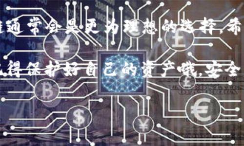 提到将BNB提现到TPWallet，选择合适的链是非常重要的，因为不同链对应着不同的交易费用和转账速度。下面，我们来详细解析一下这个过程，以及不同链的选择。

1. 什么是TPWallet？
首先，TPWallet（又称为Trust Wallet）是一款广受欢迎的去中心化钱包，它支持多种加密货币的存储和管理。用户可以在TPWallet中轻松地进行资产的管理、交易及兑换。TPWallet的好处在于，它不仅支持传统的ERC20和BEP20代币，还支持许多其他区块链的资产，真正实现了多链兼容。

2. 什么是BNB？
BNB是币安交易所发行的加密货币，起初是作为交易手续费的折扣代币推出，然而随着币安智能链（BSC）的发展，BNB的用途大大拓展，包括用于交易、投资和其他DeFi（去中心化金融）应用等。许多用户选择BNB，因为其交易费用低、速度快，还能参与各种DeFi项目。

3. 为什么选择合适的链提现到TPWallet？
当你准备将BNB从一个平台提现到TPWallet时，选择合适的链非常关键。这不仅会影响你的转账成功率，还会影响交易所需的时间和费用。通常来说，目前最主流的链包括BSC（币安智能链）和ETH链（以太坊链）。

4. BSC链 vs ETH链
在选择链时，BSC链和ETH链各有千秋，以下是它们的一些比较：

ul
listrong手续费：/strongBSC链的Gas费通常远低于ETH链，这意味着在提现和转账时，你会节省不少费用。/li
listrong速度：/strongBSC链的交易确认速度较快，通常在几秒内就能完成，而ETH链的拥堵时常会导致交易延迟。/li
listrong兼容性：/strongBSC链目前广泛支持许多DeFi项目和链上应用，易于进行各种跨链操作。/li
/ul

所以，如果你希望减少手续费，并且快速完成转账，BSC链往往是一个更优的选择。

5. 如何在BNB提现到TPWallet时选择链？
在提现BNB时，通常在提币页面会有一个“链”选择项，你只需要点开，选择你想要的链，确认后再完成其他相关操作即可。如果选择的是BSC链，实际上你只需要输入你的TPWallet地址，系统会自动识别链类型。既简单又快捷。

6. 提现过程中可能遇到的问题
当然，提现的过程中可能会遇到一些问题，比如：

ul
listrong地址错误：/strong一定要仔细检查地址，输入错误会导致资金的永久丢失。/li
listrong链选择错误：/strong如前所述，选择错误的链可能导致提现失败。/li
listrong费用不足：/strong在提现前确认你钱包中余额足够支付交易费用，一旦余额不足，提现将无法完成。/li
/ul

7. 总结
在将BNB提现到TPWallet时，选择合适的链是一个至关重要的步骤。虽然ETH链也有其独特的优势，但对于大多数用户而言，BSC链通常会是更为理想的选择。希望通过这篇文章，可以帮助你更清晰地了解提现过程及注意事项，使你的加密货币管理更加顺利。

说真的，掌握这些小技巧，真的能为你的数字资产管理带来不少便利哦！你有任何疑问都可以评论区留言，我会尽量帮大家解答。记得保护好自己的资产哦，安全第一！

希望这篇文章能够帮助你更好地理解如何将BNB提现到TPWallet，并选择合适的链！