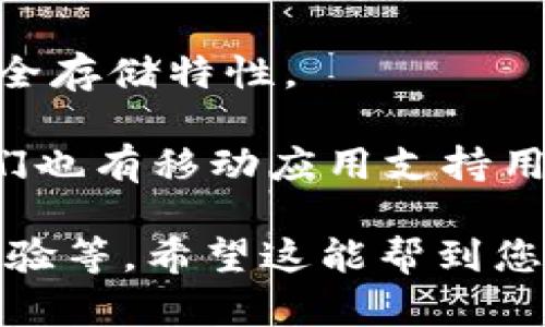 以下是一些热门和知名的区块链手机钱包名称，供您参考：

1. **Trust Wallet**：这是一款官方的以太坊和ERC20代币钱包，提供用户友好的界面及安全性。

2. **MetaMask**：最初为浏览器插件而创建，MetaMask 也推出了移动应用，允许用户轻松管理他们的以太坊资产和使用去中心化应用程序。

3. **Exodus**：这是一个多资产钱包，用户可以在手机上轻松管理多种加密货币，界面友好且提供内置的交易功能。

4. **Coinomi**：这是一款多币种支持的钱包，用户可以在一个应用中管理大量不同的加密货币。

5. **Blockchain Wallet**：这一钱包由 Blockchain.com 提供，支持比特币及其他一些主要加密货币，可以通过移动设备方便地管理和转换资产。

6. **Atomic Wallet**：支持多种加密货币的去中心化钱包，用户可以在应用内直接购买和交易加密货币。

7. **Mycelium**：专注于比特币的手机钱包，提供了高级功能如隐藏余额、交易隐私等。

8. **BRD**：这是一个用户友好的比特币和以太坊钱包，强调安全性和简单性。

9. **Trust Vault**：专为高价值加密货币投资者设计，具备多重认证和安全存储特性。

10. **Trezor Wallet**（移动版本）：虽然Trezor更多的是硬件钱包，但他们也有移动应用支持用户查看和管理资产。

选择一个合适的钱包取决于您的需求，比如支持的货币类型、安全性、用户体验等。希望这能帮到您！如果您需要更深入的介绍或者具体每个钱包的优缺点分析，也可以告诉我。