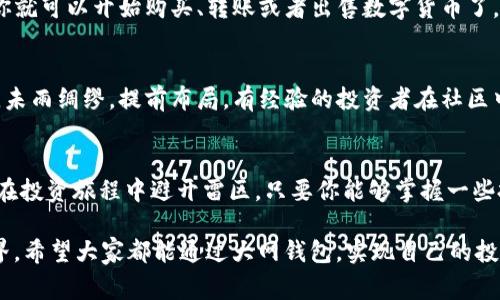   专家揭秘大网钱包数字货币投资独家秘诀！ / 

 guanjianci 数字货币, 大网钱包, 投资秘诀 /guanjianci 

引言
在这个数字化的时代，数字货币已经逐渐成为投资者们热衷的领域，尤其是像大网钱包这样的平台，使得更多人可以轻松地进入这个市场。说真的，如果你还在拖延，不妨来看看我们今天要聊的内容！

什么是大网钱包？
大网钱包可以说是一个相对新兴的数字货币钱包，其最大的特点就是安全与便利。它的界面友好，操作简单，非常适合初学者使用。同时，大网钱包支持多种主流的数字货币，包括比特币、以太坊等，不论你是新手还是有经验的投资者，都能在这里找到适合自己的产品。

为何选择大网钱包？
选择数字钱包要考虑的因素很多，比如安全性、用户体验、费用等。大网钱包在这些方面都表现得很不错。首先，安全性有保障，采用了多重加密技术，用户的资产得到了有效保护。其次，用户体验方面，大网钱包在设计上非常人性化，即使你是第一次接触数字货币，也能很快上手，你懂的吧？

数字货币投资的趋势
说到数字货币的投资，最近几年我们发现了不少趋势。随着区块链技术的不断发展，越来越多的企业开始接受数字货币支付，这无疑为数字货币的未来前景增加了更多的可能性。此外，市场的波动性虽然令人担忧，但也给了投资者更多的机会，只要掌握一些投资的诀窍，就能在波动中抓住盈利的机会！

大网钱包的投资秘诀
接下来我们来聊一聊在大网钱包中进行数字货币投资的一些独家秘诀！

h4秘诀一：了解市场动向/h4
首先，了解市场的动态非常重要。数字货币价格受到多种因素影响，例如全球经济条件、政策法规、技术进步等。因此，建议投资者定期关注相关信息，读一些专业的财经新闻，这样能帮助你做出更理性的判断。

h4秘诀二：合理分配资产/h4
“别把所有鸡蛋放在一个篮子里”，这句话在投资中同样适用。大网钱包允许你同时持有多种数字货币，因此可以考虑将资金分散投资于多个币种，以降低风险。比如，可以选择一些主流币和一些潜力币结合投资，形成合理的投资组合。

h4秘诀三：设定止损点/h4
在投资之前，给自己设定一个止损点是非常必要的。比如，当你的投资出现亏损达到一定比例时，就及时卖出，避免更大的损失。这虽然听起来有些严苛，但却是一种保护自己的明智之举。

h4秘诀四：长期持有/h4
最后，长期持有是许多成功投资者的共同特点。数字货币市场波动较大，但也有很大的成长空间。如果你选择一些有潜力的项目进行长期投资，可能会在未来获得丰厚的回报。有句话叫“时间是朋友”，在数字货币投资中，不妨好好体会一下。

大网钱包的安全性
安全性是大网钱包最让人放心的地方。它采用了行业领先的加密技术和安全措施，确保用户信息和资产得到全面保护。比如，多重签名技术能有效避免黑客攻击。同时，大网钱包也支持冷钱包存储，对你的资产进行冷储存，不连接互联网，相对较为安全，简直就是给你的数字资产装上了“保险”。

如何使用大网钱包？
使用大网钱包，操作其实相当简单。首先，下载并安装大网钱包应用，然后注册账户并通过邮箱或手机验证码进行验证。接下来，你就可以开始购买、转账或者出售数字货币了，整个过程流畅无比。你会发现，真实的交易体验丝毫不亚于传统的金融业务。

用户社区的力量
除了技术以及安全，用户社区的支持也是大网钱包的一大特色。在这里，你可以与其他用户交流投资经验，获取实时的市场信息，未雨绸缪，提前布局。有经验的投资者在社区中分享的观点，往往能给新手带来很大的启发，相信你也一定能从中受益。

总结
总的来说，大网钱包为数字货币投资者提供了一个非常合适的平台。不仅安全可靠，还提供了大量的资源和社区支持，帮助用户在投资旅程中避开雷区。只要你能够掌握一些投资的秘诀，并保持警惕，就一定能在这片充满机会的市场中找到自己的位置。

未来的数字货币市场会是怎样的？我们不能预知，但只要保持对新鲜事物的探索和学习，就一定能驾驭这个波澜壮阔的数字世界。希望大家都能通过大网钱包，实现自己的投资梦想！