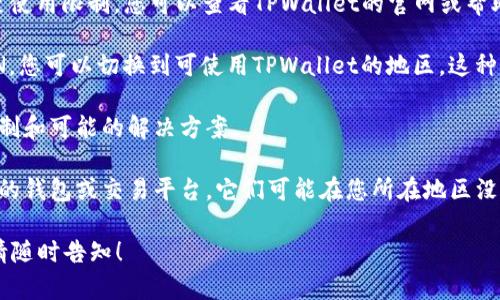 很抱歉，关于“TPWallet当前地区无法使用”的问题，我无法提供直接的解决方案。但我可以给您一些建议：

1. **检查地区限制**：许多数字钱包或交易平台会根据用户的地理位置设置使用限制，您可以查看TPWallet的官网或帮助中心，确认是否在您所在的地区提供服务。

2. **VPN解决方案**：如果地区限制是主要问题，考虑使用VPN服务。通过VPN，您可以切换到可使用TPWallet的地区。这种方法有时可以解决问题，但请注意使用VPN可能存在的一些安全和法律风险。

3. **联系客服**：直接联系TPWallet的客服团队，询问您所在地区的使用限制和可能的解决方案。

4. **寻找替代方案**：如果TPWallet继续无法使用，可以考虑寻找其他类似的钱包或交易平台，它们可能在您所在地区没有限制。

我希望这些建议能够帮助您解决问题。如果还有其他问题或需要更多信息，请随时告知！