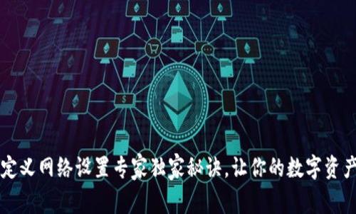 TPWallet自定义网络设置专家独家秘诀，让你的数字资产管理更高效