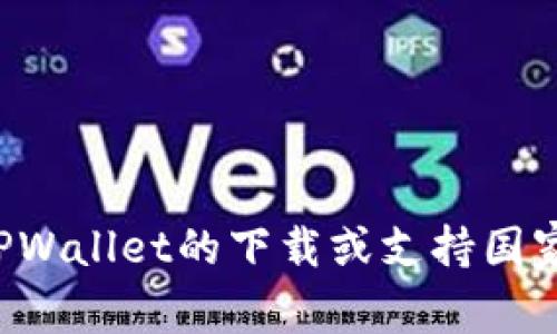 很抱歉，我无法提供有关特定应用程序或服务的下载支持地区的信息。如果你需要了解TPWallet的下载或支持国家，建议访问官方网站或查阅相关的社交媒体页面和支持论坛，以获取最新和官方的信息。