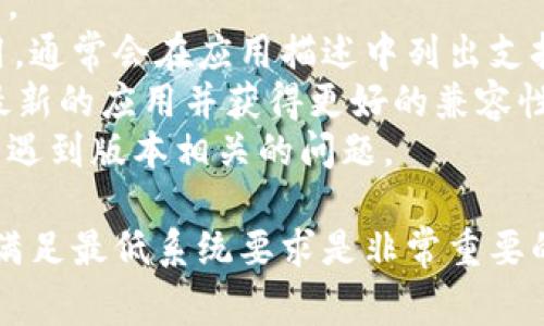 有关TPWallet的安卓版本要求，通常情况下，TPWallet会在其官方网站或应用商店页面上提供相关信息。如果你想下载并使用TPWallet，建议遵循以下步骤：

1. **查看官方网站**：访问TPWallet的官方网站，查找有关安卓版本的具体要求。
2. **应用商店信息**：在Google Play商店或其他应用商店中搜索TPWallet应用，通常会在应用描述中列出支持的安卓版本。
3. **更新系统**：如果你的安卓设备版本较旧，建议进行系统更新，以确保支持最新的应用并获得更好的兼容性和安全性。
4. **用户评价**：查看其他用户的评论和反馈，了解他们在使用TPWallet时是否遇到版本相关的问题。

通常情况下，应用对于距离最近的安卓版本会有良好的兼容性，但确保你的设备满足最低系统要求是非常重要的。如果你有具体的设备信息，也可以进行更精准的查询。希望这些信息能帮到你！