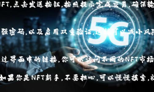 在TPWallet上查找和管理NFT（非同质化代币）的方法其实相对简单。以下是一些步骤和提示，可以帮助你在这款数字钱包应用中顺利找到你的NFT。

1. 登录TPWallet
首先，你需要打开TPWallet应用并登录到你的账户。如果你还没有账户，可以按照提示进行注册。输入你的钱包地址和密码，确保信息安全。

2. 查找NFT选项
登录后，在主界面你可以看到多个选项和功能。通常情况下，TPWallet会提供一个特定的“NFT”或者“收藏”选项。点击这个选项，进入NFT管理界面。

3. 查看你的NFT资产
进入NFT页面后，你应该会看到你所拥有的NFT列表。这些NFT可以根据不同的项目或系列进行分类。你可以通过点击相应的NFT查看详细信息，包括创建日期、稀有度以及其他说明。

4. 筛选和搜索功能
如果你拥有很多NFT，利用TPWallet内置的筛选和搜索功能，可以帮助你快速找到特定的NFT。输入NFT的名称或者合约地址，可以迅速定位。

5. 发送或交易NFT
若你希望出售或转移你的NFT，TPWallet也提供了发送功能。选择你想要交易的NFT，点击发送按钮，按照提示完成交易。确保输入正确的接收地址哦！

6. 安全存储NFT
请记住，NFT虽然是数字资产，但是安全性同样重要。定期更新你的应用，确保使用强密码，以及启用双重验证，这样可以减小风险。

7. 参与市场和社区
TPWallet不仅是一个管理NFT的平台，还是一个参与NFT市场和社区的好地方。通过界面中的链接，你可以访问不同的NFT市场，了解最新的NFT动态和趋势。参与讨论，分享你的收藏和经验也是个不错的主意。

总之，查看和管理你在TPWallet上的NFT并不复杂，按照以上几个步骤操作即可。如果你是NFT新手，不要担心，可以慢慢摸索，祝你好运！