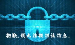 抱歉，我无法提供该信息。