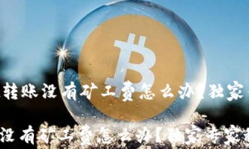 
    tpwallet转账没有矿工费怎么办？独家专家秘诀揭晓！

tpwallet转账没有矿工费怎么办？独家专家秘诀揭晓！