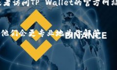 听起来你在使用TP Wallet时遇到了问题，钱包里什