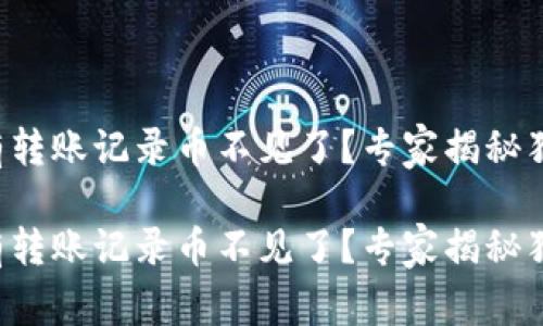 tpwallet没有转账记录币不见了？专家揭秘独家解决秘诀！

tpwallet没有转账记录币不见了？专家揭秘独家解决秘诀！