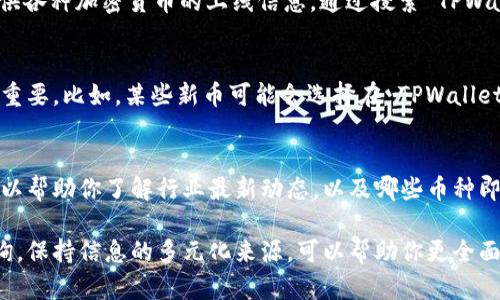 要了解 TPWallet 上的币是否已经上线，可以通过以下几种方式获得信息：

1. 官方渠道查询
首先，访问 TPWallet 的官方网站和官方社交媒体账号（如 Twitter、Telegram、微信等）是一个很好的起点。官方渠道通常会在上线新币时发布公告，你可以在这些平台上找到最新的信息。

2. 加入社区和论坛
加入相关的加密货币论坛和社区（如 Reddit、Bitcointalk 等）也是了解新币上线信息的好办法。成员们通常会讨论新币的上线动态，也有可能分享一些来自内部消息的信息。

3. 使用区块链跟踪工具
一些区块链跟踪工具和网站（如 CoinMarketCap、CoinGecko 等）会提供各种加密货币的上线信息，通过搜索 TPWallet 的币种，你可以即时查看到该币是否已经上线，以及其交易情况。

4. 关注交易所动态
有些币可能会在特定的交易所上市，关注这些交易所的公告和活动也很重要。比如，某些新币可能会选择在 TPWallet 的合作交易所上市，而这些信息通常会被及时更新。

5. 订阅相关新闻资源
许多加密货币新闻网站会及时报道新上线的币种，关注这些新闻资源可以帮助你了解行业最新动态，以及哪些币种即将上线。

总之，要获取 TPWallet 上币种上线的信息，可以通过多种渠道进行查询。保持信息的多元化来源，可以帮助你更全面地了解市场动态。