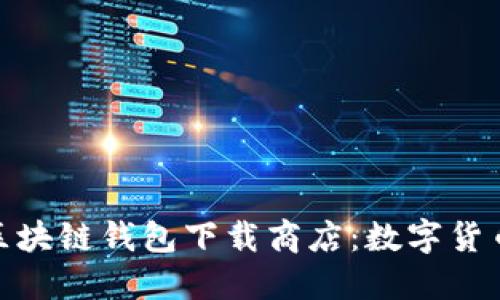 安全便捷的区块链钱包下载商店：数字货币管理新选择