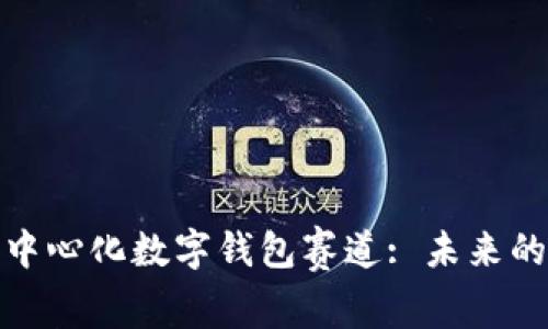 全面解析去中心化数字钱包赛道: 未来的金融新趋势