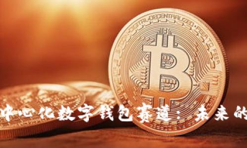 全面解析去中心化数字钱包赛道: 未来的金融新趋势